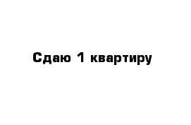 Сдаю 1 квартиру